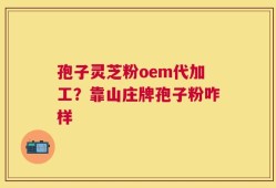 孢子灵芝粉oem代加工？靠山庄牌孢子粉咋样