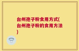 台州孢子粉食用方式(台州孢子粉的食用方法)
