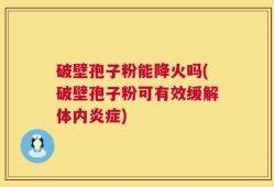 破壁孢子粉能降火吗(破壁孢子粉可有效缓解体内炎症)