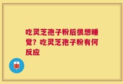 吃灵芝孢子粉后很想睡觉？吃灵芝孢子粉有何反应