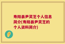寿阳县尹灵芝个人信息简介(寿阳县尹灵芝的个人资料简介)