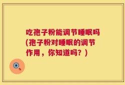 吃孢子粉能调节睡眠吗(孢子粉对睡眠的调节作用，你知道吗？)