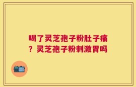 喝了灵芝孢子粉肚子痛？灵芝孢子粉刺激胃吗