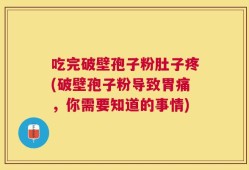 吃完破壁孢子粉肚子疼(破壁孢子粉导致胃痛，你需要知道的事情)