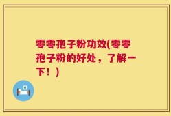 零零孢子粉功效(零零孢子粉的好处，了解一下！)