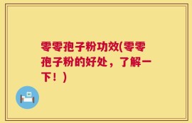 零零孢子粉功效(零零孢子粉的好处，了解一下！)