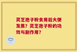 灵芝孢子粉食用后大便发黑？灵芝孢子粉的功效与副作用？