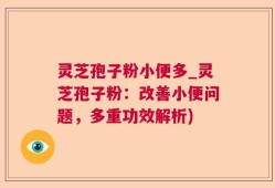 灵芝孢子粉小便多_灵芝孢子粉：改善小便问题，多重功效解析)
