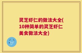 灵芝虾仁的做法大全(10种简单的灵芝虾仁美食做法大全)