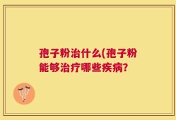 孢子粉治什么(孢子粉能够治疗哪些疾病？