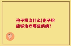孢子粉治什么(孢子粉能够治疗哪些疾病？