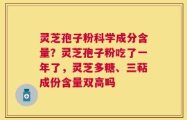 灵芝孢子粉科学成分含量？灵芝孢子粉吃了一年了，灵芝多糖、三萜成份含量双高吗