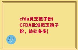 cfda灵芝孢子粉(CFDA批准灵芝孢子粉，益处多多)