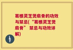 葛根灵芝煲扇骨的功效与禁忌(“葛根灵芝煲扇骨” 禁忌与功效详解)