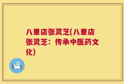 八里店张灵芝(八里店张灵芝：传承中医药文化)