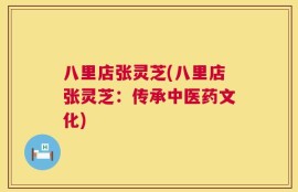 八里店张灵芝(八里店张灵芝：传承中医药文化)