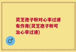 灵芝孢子粉对心率过速有作用(灵芝孢子粉可治心率过速)