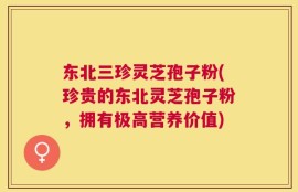 东北三珍灵芝孢子粉(珍贵的东北灵芝孢子粉，拥有极高营养价值)