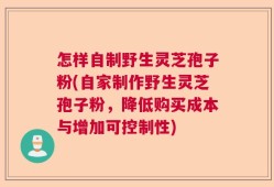 怎样自制野生灵芝孢子粉(自家制作野生灵芝孢子粉，降低购买成本与增加可控制性)