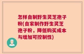 怎样自制野生灵芝孢子粉(自家制作野生灵芝孢子粉，降低购买成本与增加可控制性)