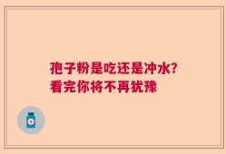 孢子粉是吃还是冲水？看完你将不再犹豫