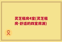 灵芝租房4室(灵芝租房-舒适的四室房源)