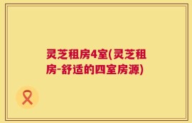 灵芝租房4室(灵芝租房-舒适的四室房源)