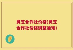 灵芝合作社价格(灵芝合作社价格调整通知)