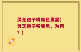 灵芝孢子粉颜色发黑(灵芝孢子粉变黑，为何？)