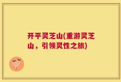 开平灵芝山(重游灵芝山，引领灵性之旅)
