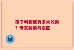 孢子粉到底有多大效果？专家解读与误区