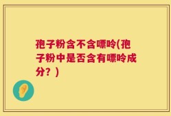 孢子粉含不含嘌呤(孢子粉中是否含有嘌呤成分？)