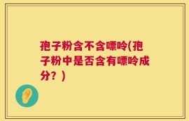 孢子粉含不含嘌呤(孢子粉中是否含有嘌呤成分？)