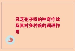 灵芝孢子粉的神奇疗效及其对多种疾的调理作用