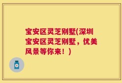 宝安区灵芝别墅(深圳宝安区灵芝别墅，优美风景等你来！)