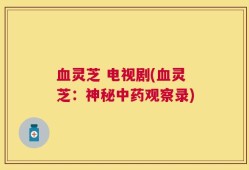 血灵芝 电视剧(血灵芝：神秘中药观察录)