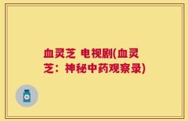 血灵芝 电视剧(血灵芝：神秘中药观察录)
