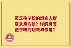 灵芝孢子粉的适宜人群及食用方法？详解灵芝孢子粉的功效与作用？