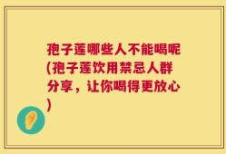 孢子莲哪些人不能喝呢(孢子莲饮用禁忌人群分享，让你喝得更放心)