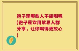 孢子莲哪些人不能喝呢(孢子莲饮用禁忌人群分享，让你喝得更放心)