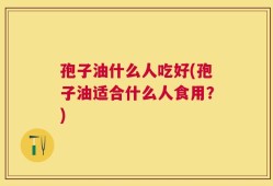 孢子油什么人吃好(孢子油适合什么人食用？)