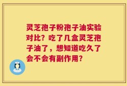 灵芝孢子粉孢子油实验对比？吃了几盒灵芝孢子油了，想知道吃久了会不会有副作用？