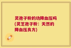 灵孢子粉的功降血压吗(灵芝孢子粉：天然的降血压良方)