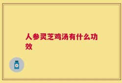 人参灵芝鸡汤有什么功效