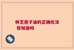 林芝孢子油的正确吃法 你知道吗