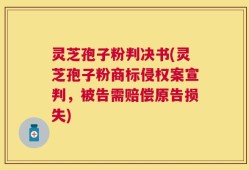 灵芝孢子粉判决书(灵芝孢子粉商标侵权案宣判，被告需赔偿原告损失)