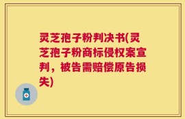 灵芝孢子粉判决书(灵芝孢子粉商标侵权案宣判，被告需赔偿原告损失)