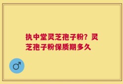 执中堂灵芝孢子粉？灵芝孢子粉保质期多久