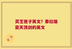 灵芝孢子英文？泰拉瑞亚天顶剑的英文