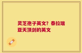 灵芝孢子英文？泰拉瑞亚天顶剑的英文